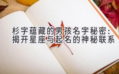 杉字蕴藏的男孩名字秘密:揭开星座与起名的神秘联系