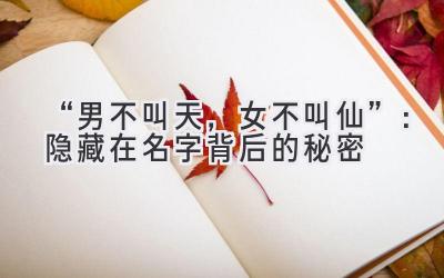“男不叫天,女不叫仙”:隐藏在名字背后的秘密