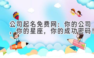 公司起名免费网:你的公司,你的星座,你的成功密码!