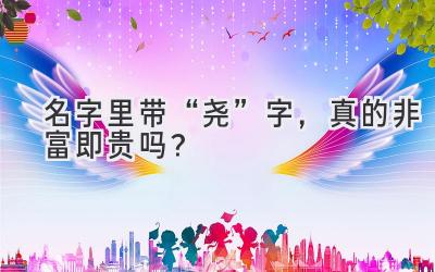 名字里带“尧”字,真的非富即贵吗?