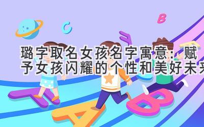 璐字取名女孩名字寓意:赋予女孩闪耀的个性和美好未来