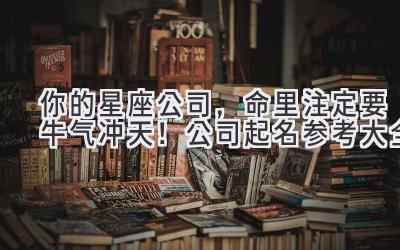 你的星座公司,命里注定要牛气冲天!公司起名参考大全