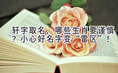 轩字取名,哪些生肖要谨慎?小心好名字变“雷区”!