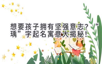   想要孩子拥有坚强意志？“瑀”字起名寓意大揭秘！ 