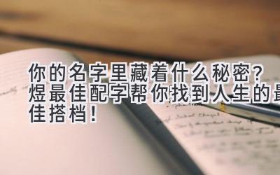  你的名字里藏着什么秘密？煜最佳配字帮你找到人生的最佳搭档！ 