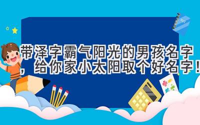 带泽字霸气阳光的男孩名字,给你家小太阳取个好名字!