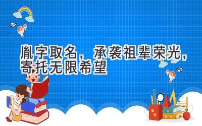  胤字取名，承袭祖辈荣光，寄托无限希望 