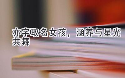   亦字取名女孩，涵养与星光共舞  