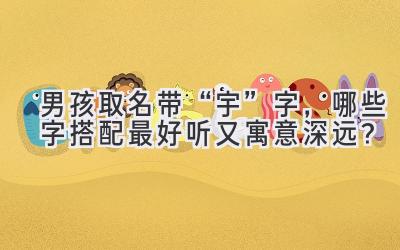 男孩取名带“宇”字,哪些字搭配最好听又寓意深远?