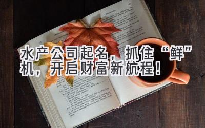 水产公司起名,抓住“鲜”机,开启财富新航程!