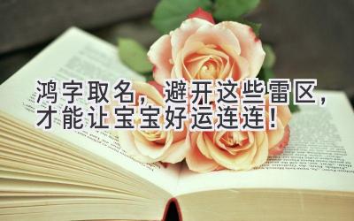 鸿字取名,避开这些雷区,才能让宝宝好运连连!