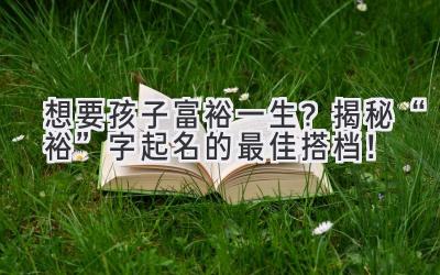 想要孩子富裕一生?揭秘“裕”字起名的最佳搭档!