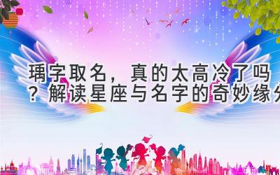 瑀字取名,真的太高冷了吗? - 解读星座与名字的奇妙缘分