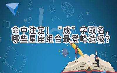 命中注定!“成”字取名,哪些星座组合最登峰造极?