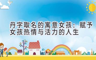 丹字取名的寓意女孩:赋予女孩热情与活力的人生