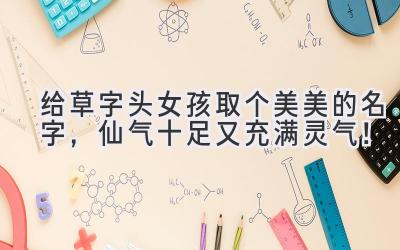  给草字头女孩取个美美的名字，仙气十足又充满灵气！ 