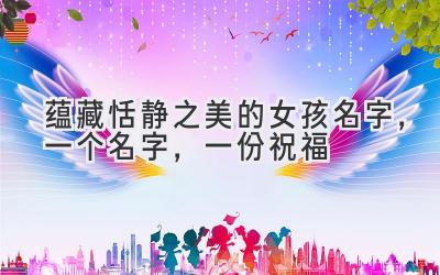   蕴藏恬静之美的女孩名字，一个名字，一份祝福 