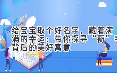   给宝宝取个好名字，藏着满满的幸运：带你探寻“蘅”字背后的美好寓意  