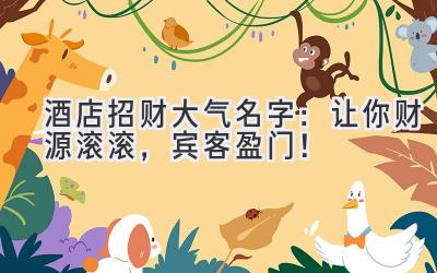 酒店招财大气名字:让你财源滚滚,宾客盈门!