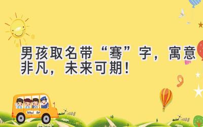 男孩取名带“骞”字,寓意非凡,未来可期!