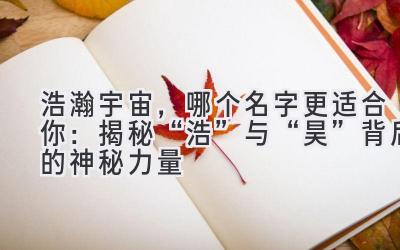 浩瀚宇宙,哪个名字更适合你:揭秘“浩”与“昊”背后的神秘力量