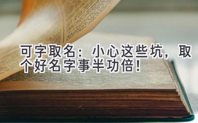 可字取名:小心这些坑,取个好名字事半功倍!