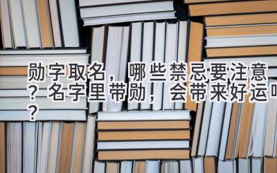 勋字取名,哪些禁忌要注意?名字里带勋,会带来好运吗?