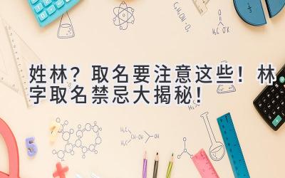   姓林？取名要注意这些！林字取名禁忌大揭秘！ 