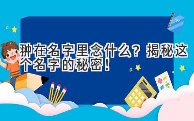  翀在名字里念什么？揭秘这个名字的秘密！ 