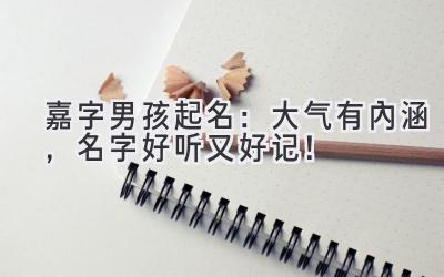 嘉字男孩起名:大气有内涵,名字好听又好记!