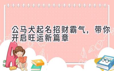 公马犬起名招财霸气,带你开启旺运新篇章