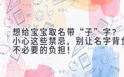 想给宝宝取名带“子”字?小心这些禁忌,别让名字背负不必要的负担!