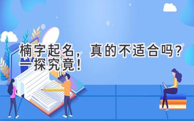 楠字起名,真的不适合吗?一探究竟!