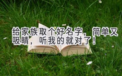给家族取个好名字,简单又吸睛,听我的就对了!