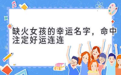   缺火女孩的幸运名字，命中注定好运连连  