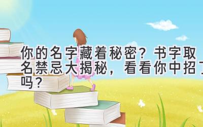   你的名字藏着秘密？书字取名禁忌大揭秘，看看你中招了吗？  