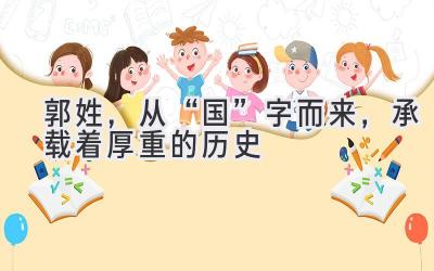 郭姓,从“国”字而来,承载着厚重的历史