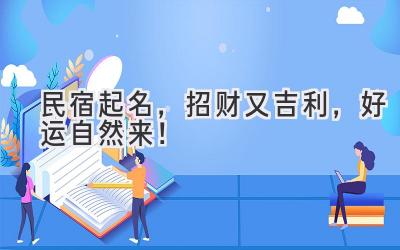 民宿起名,招财又吉利,好运自然来!