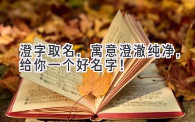  澄字取名，寓意澄澈纯净，给你一个好名字！ 
