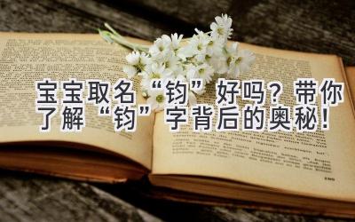   宝宝取名“钧”好吗？带你了解“钧”字背后的奥秘！  