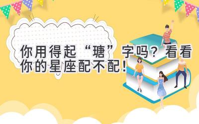   你用得起“瑭”字吗？看看你的星座配不配！  