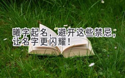 曦字起名,避开这些禁忌,让名字更闪耀!