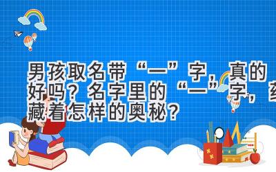 男孩取名带“一”字,真的好吗?名字里的“一”字,蕴藏着怎样的奥秘?