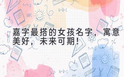 嘉字最搭的女孩名字,寓意美好,未来可期!