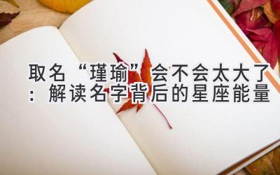  取名“瑾瑜”会不会太大了：解读名字背后的星座能量 
