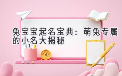 兔宝宝起名宝典:萌兔专属的小名大揭秘