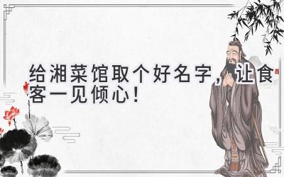   给湘菜馆取个好名字，让食客一见倾心！ 