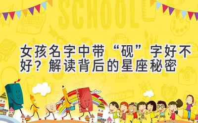  女孩名字中带“砚”字好不好？解读背后的星座秘密  