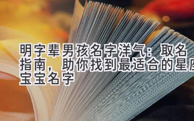  明字辈男孩名字洋气：取名指南，助你找到最适合的星座宝宝名字 