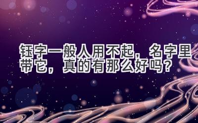   钰字一般人用不起，名字里带它，真的有那么好吗？ 